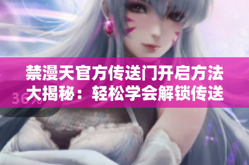 禁漫天官方傳送門開啟方法大揭秘：輕松學(xué)會解鎖傳送門的步驟