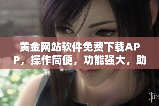黃金網(wǎng)站軟件免費(fèi)下載APP，操作簡(jiǎn)便，功能強(qiáng)大，助您暢享黃金交易盛宴，贏取財(cái)富航向
