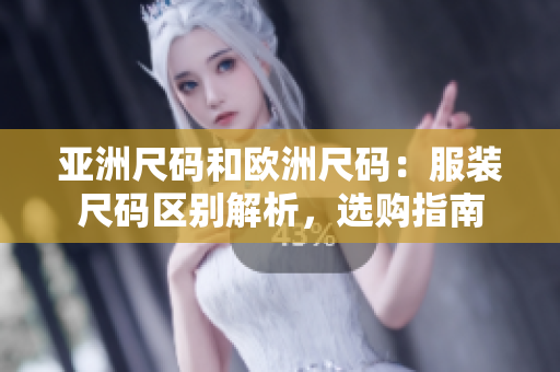 亞洲尺碼和歐洲尺碼：服裝尺碼區(qū)別解析，選購指南
