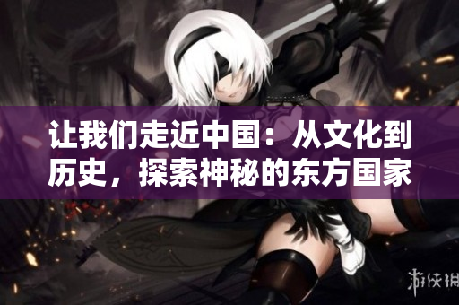 讓我們走近中國：從文化到歷史，探索神秘的東方國家