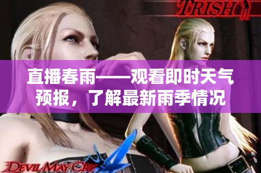 直播春雨——觀看即時天氣預(yù)報，了解最新雨季情況