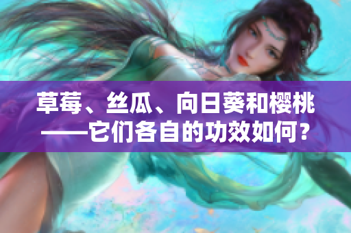 草莓、絲瓜、向日葵和櫻桃——它們各自的功效如何？