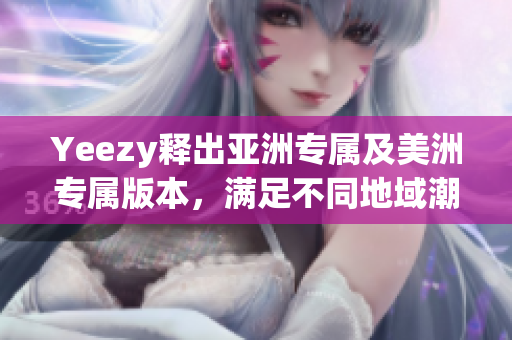 Yeezy釋出亞洲專屬及美洲專屬版本，滿足不同地域潮流需求