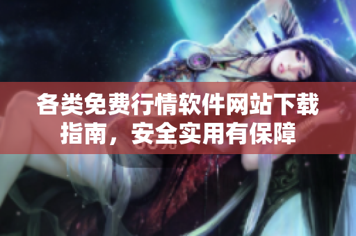 各類免費(fèi)行情軟件網(wǎng)站下載指南，安全實(shí)用有保障