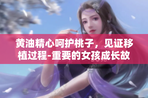 黃油精心呵護(hù)桃子，見證移植過程-重要的女孩成長故事