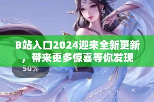 B站入口2024迎來全新更新，帶來更多驚喜等你發(fā)現(xiàn)