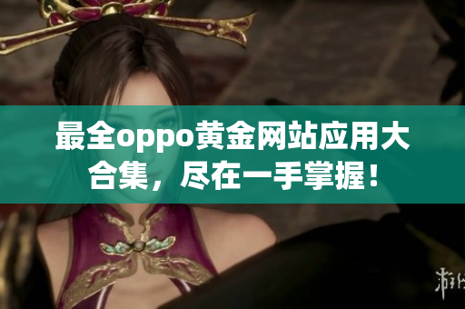 最全oppo黃金網(wǎng)站應用大合集，盡在一手掌握！