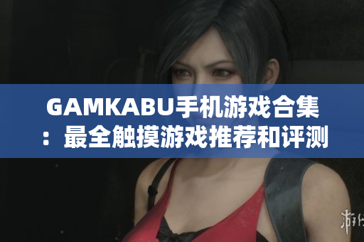 GAMKABU手機游戲合集：最全觸摸游戲推薦和評測