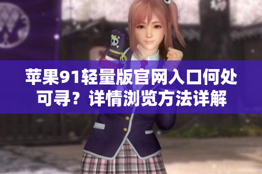 蘋果91輕量版官網入口何處可尋？詳情瀏覽方法詳解