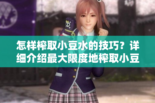 怎樣榨取小豆水的技巧？詳細介紹最大限度地榨取小豆水的方法