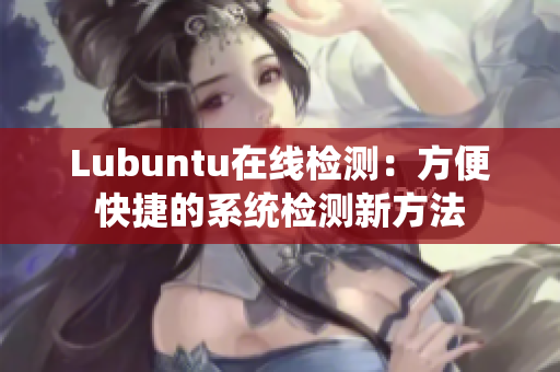 Lubuntu在線檢測：方便快捷的系統(tǒng)檢測新方法