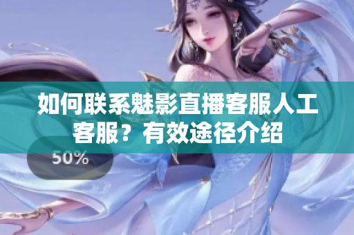 如何聯系魅影直播客服人工客服？有效途徑介紹