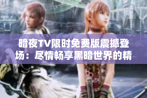 暗夜TV限時免費版震撼登場：盡情暢享黑暗世界的精彩電視娛樂