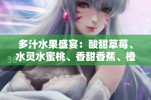 多汁水果盛宴：酸甜草莓、水靈水蜜桃、香甜香蕉、橙香甜橙、滿溢芒果