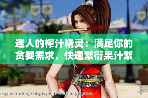 迷人的榨汁精靈：滿足你的貪婪需求，快速繁衍果汁繁亞利潤