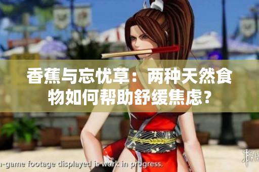 香蕉與忘憂草：兩種天然食物如何幫助舒緩焦慮？