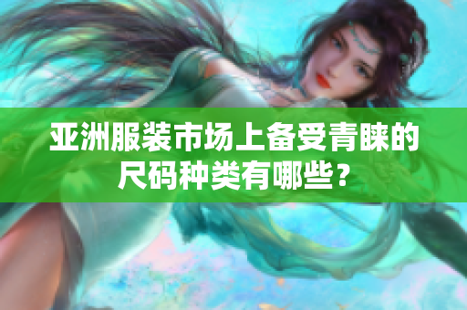 亞洲服裝市場上備受青睞的尺碼種類有哪些？