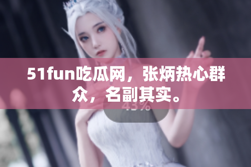 51fun吃瓜網(wǎng)，張炳熱心群眾，名副其實(shí)。
