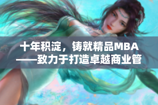 十年積淀，鑄就精品MBA——致力于打造卓越商業(yè)管理人才的教育體系