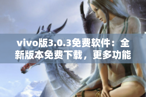 vivo版3.0.3免費軟件：全新版本免費下載，更多功能等你體驗