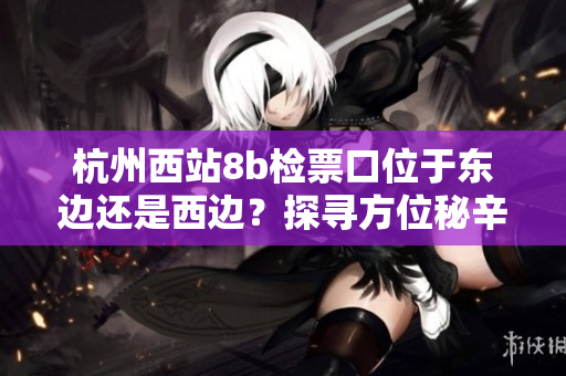 杭州西站8b檢票口位于東邊還是西邊？探尋方位秘辛