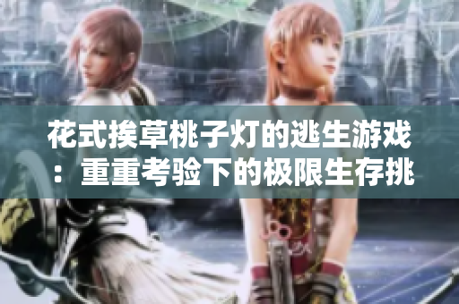 花式挨草桃子燈的逃生游戲：重重考驗下的極限生存挑戰(zhàn)