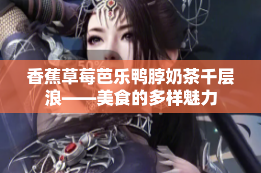 香蕉草莓芭樂鴨脖奶茶千層浪——美食的多樣魅力