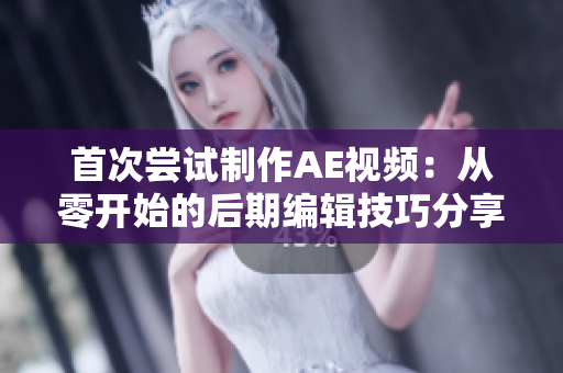 首次嘗試制作AE視頻：從零開始的后期編輯技巧分享