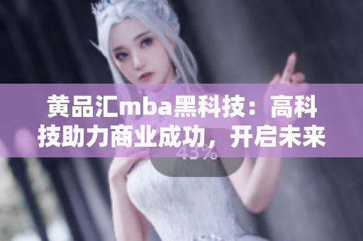 黃品匯mba黑科技：高科技助力商業(yè)成功，開啟未來商業(yè)新篇章