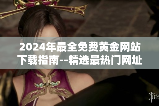 2024年最全免費(fèi)黃金網(wǎng)站下載指南--精選最熱門(mén)網(wǎng)址大全