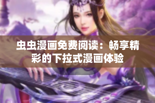 蟲蟲漫畫免費(fèi)閱讀：暢享精彩的下拉式漫畫體驗(yàn)