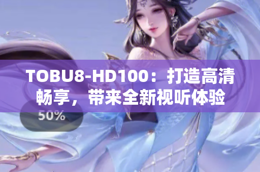 TOBU8-HD100：打造高清暢享，帶來全新視聽體驗(yàn)