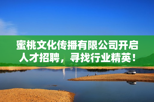 蜜桃文化傳播有限公司開啟人才招聘，尋找行業(yè)精英！