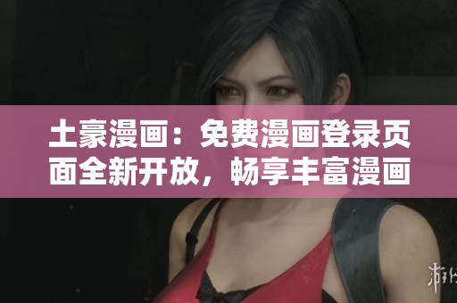 土豪漫畫：免費(fèi)漫畫登錄頁面全新開放，暢享豐富漫畫資源