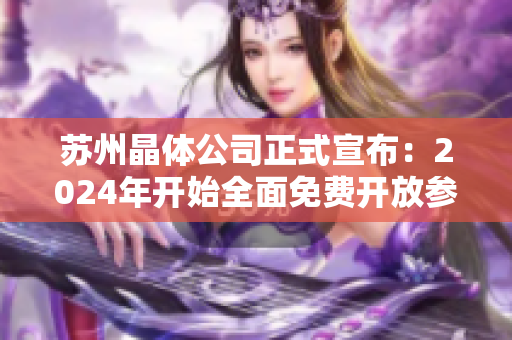 蘇州晶體公司正式宣布：2024年開始全面免費開放參觀通道