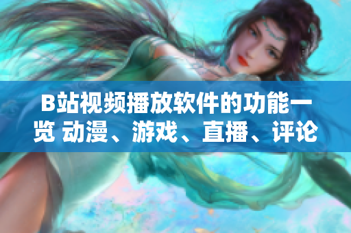 B站視頻播放軟件的功能一覽 動漫、游戲、直播、評論和互動等