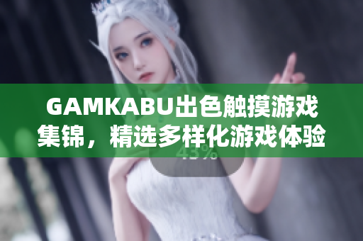 GAMKABU出色觸摸游戲集錦，精選多樣化游戲體驗