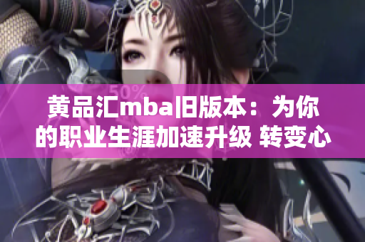 黃品匯mba舊版本：為你的職業(yè)生涯加速升級 轉變心態(tài)，擁抱新機遇