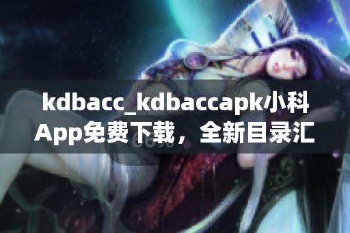 kdbacc_kdbaccapk小科App免費下載，全新目錄匯總