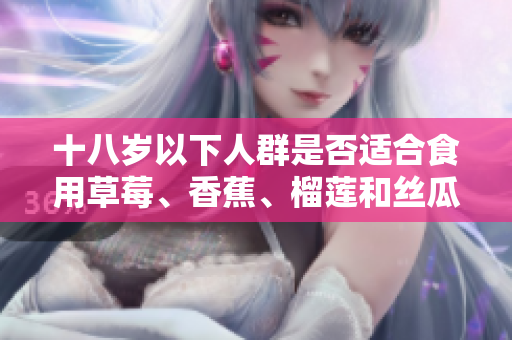 十八歲以下人群是否適合食用草莓、香蕉、榴蓮和絲瓜？