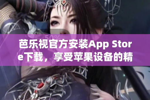 芭樂視官方安裝App Store下載，享受蘋果設備的精彩內(nèi)容