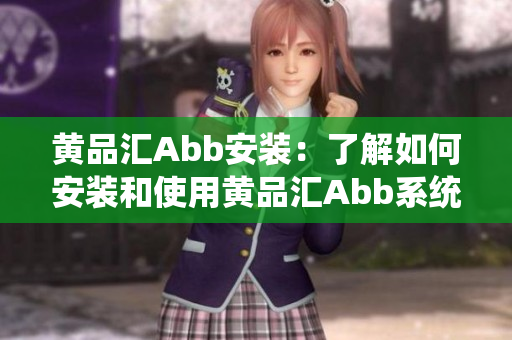 黃品匯Abb安裝：了解如何安裝和使用黃品匯Abb系統(tǒng)
