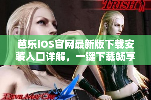 芭樂(lè)iOS官網(wǎng)最新版下載安裝入口詳解，一鍵下載暢享全新體驗(yàn)