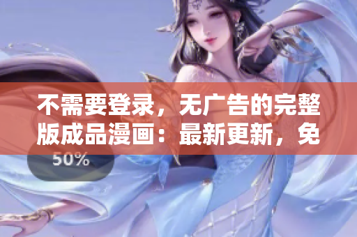 不需要登錄，無(wú)廣告的完整版成品漫畫：最新更新，免費(fèi)在線觀看