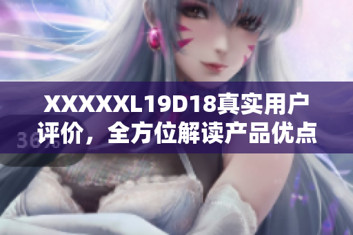 XXXXXL19D18真實(shí)用戶評(píng)價(jià)，全方位解讀產(chǎn)品優(yōu)點(diǎn)與缺點(diǎn)