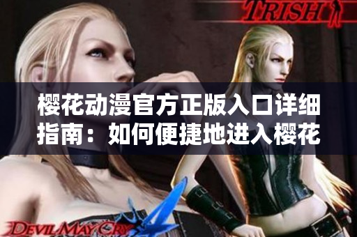 櫻花動(dòng)漫官方正版入口詳細(xì)指南：如何便捷地進(jìn)入櫻花動(dòng)漫官方網(wǎng)站？