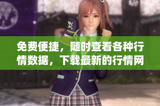 免費(fèi)便捷，隨時(shí)查看各種行情數(shù)據(jù)，下載最新的行情網(wǎng)站app，獲取全面行情分析。