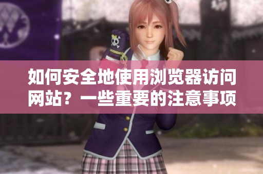 如何安全地使用瀏覽器訪問(wèn)網(wǎng)站？一些重要的注意事項(xiàng)需要了解!