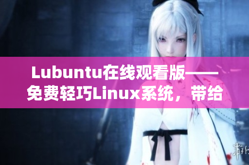 Lubuntu在線觀看版——免費(fèi)輕巧Linux系統(tǒng)，帶給你暢快觀影新體驗(yàn)