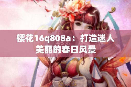 櫻花16q808a：打造迷人美麗的春日風景